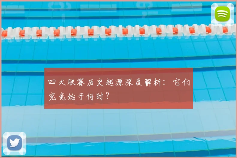 四大联赛历史起源深度解析:它们究竟始于何时?