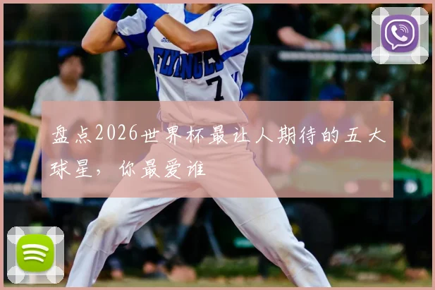 盘点2026世界杯最让人期待的五大球星,你最爱谁