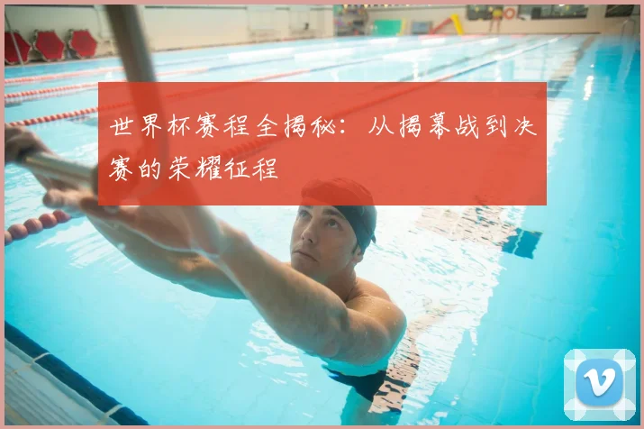 世界杯赛程全揭秘:从揭幕战到决赛的荣耀征程