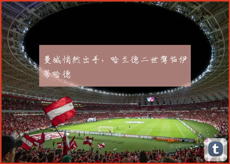 曼城悄然出手，哈兰德二世驾临伊蒂哈德