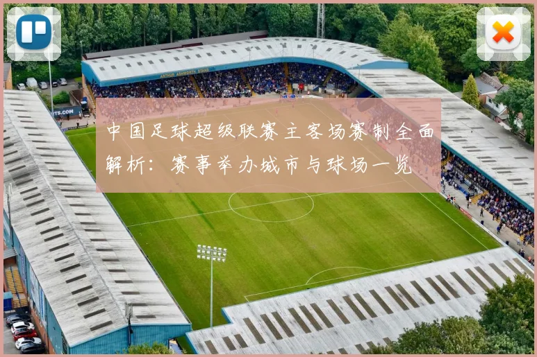 中国足球超级联赛主客场赛制全面解析:赛事举办城市与球场一览