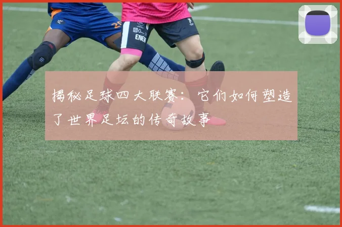揭秘足球四大联赛：它们如何塑造了世界足坛的传奇故事